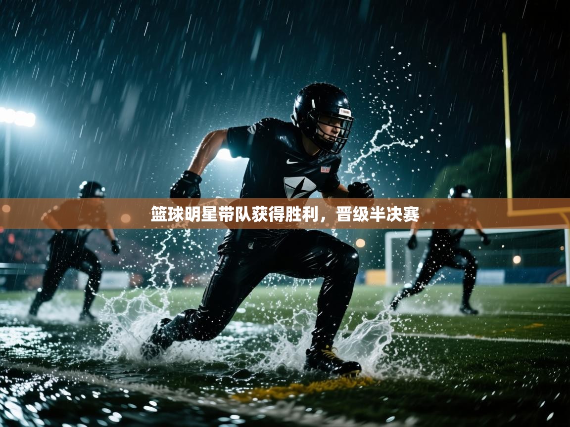 篮球明星带队获得胜利，晋级半决赛