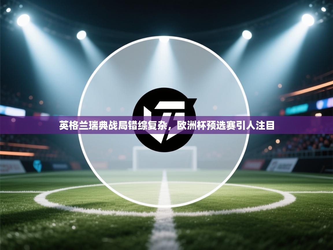 英格兰瑞典战局错综复杂，欧洲杯预选赛引人注目