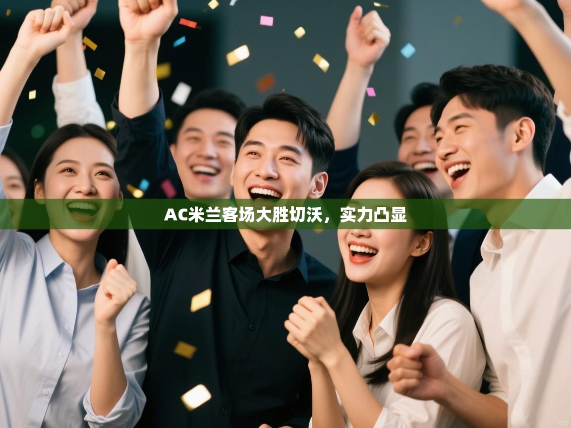 AC米兰客场大胜切沃，实力凸显