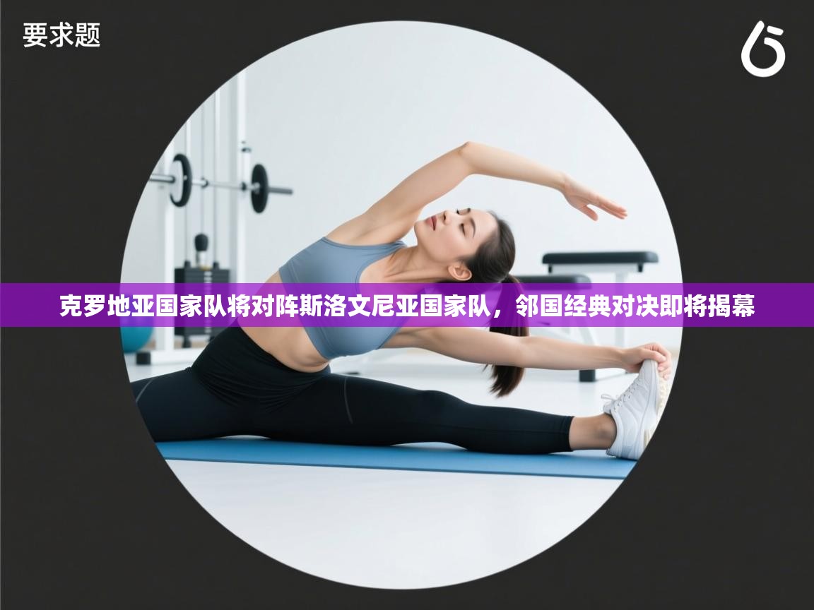 克罗地亚国家队将对阵斯洛文尼亚国家队，邻国经典对决即将揭幕