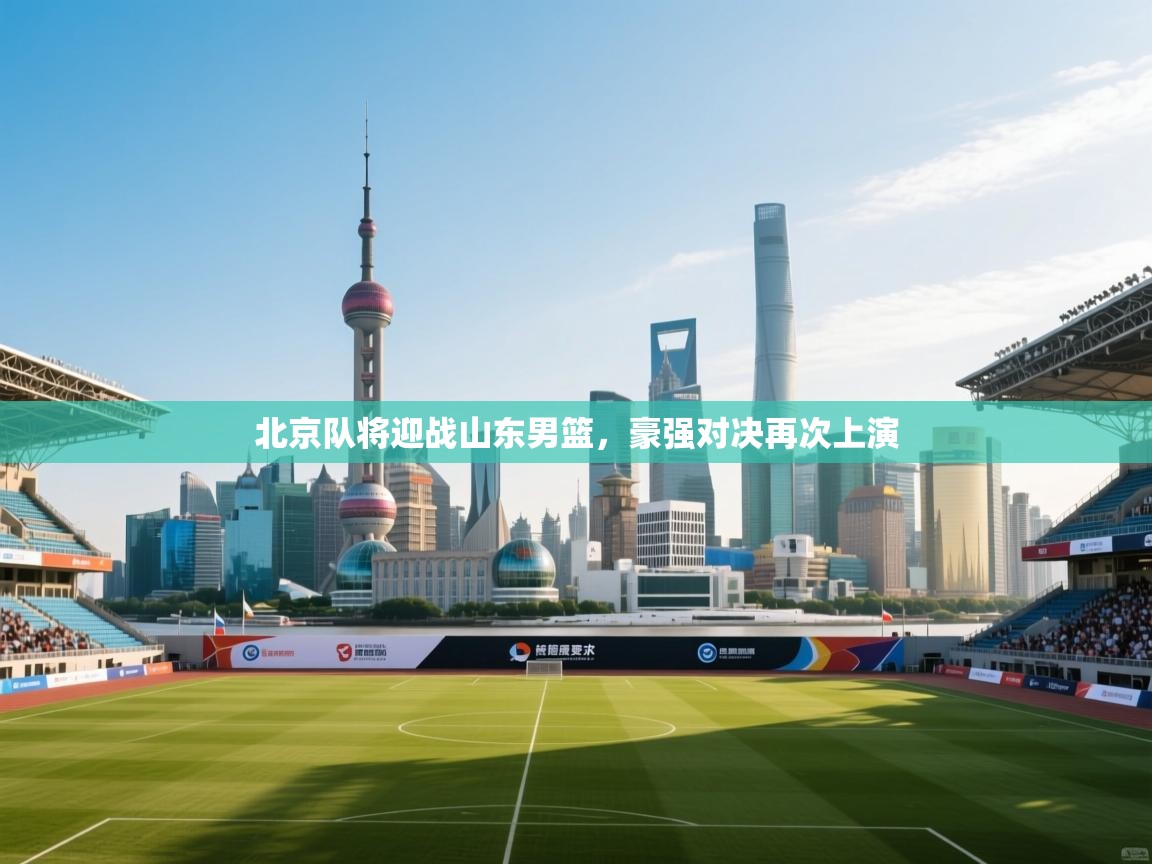 北京队将迎战山东男篮，豪强对决再次上演