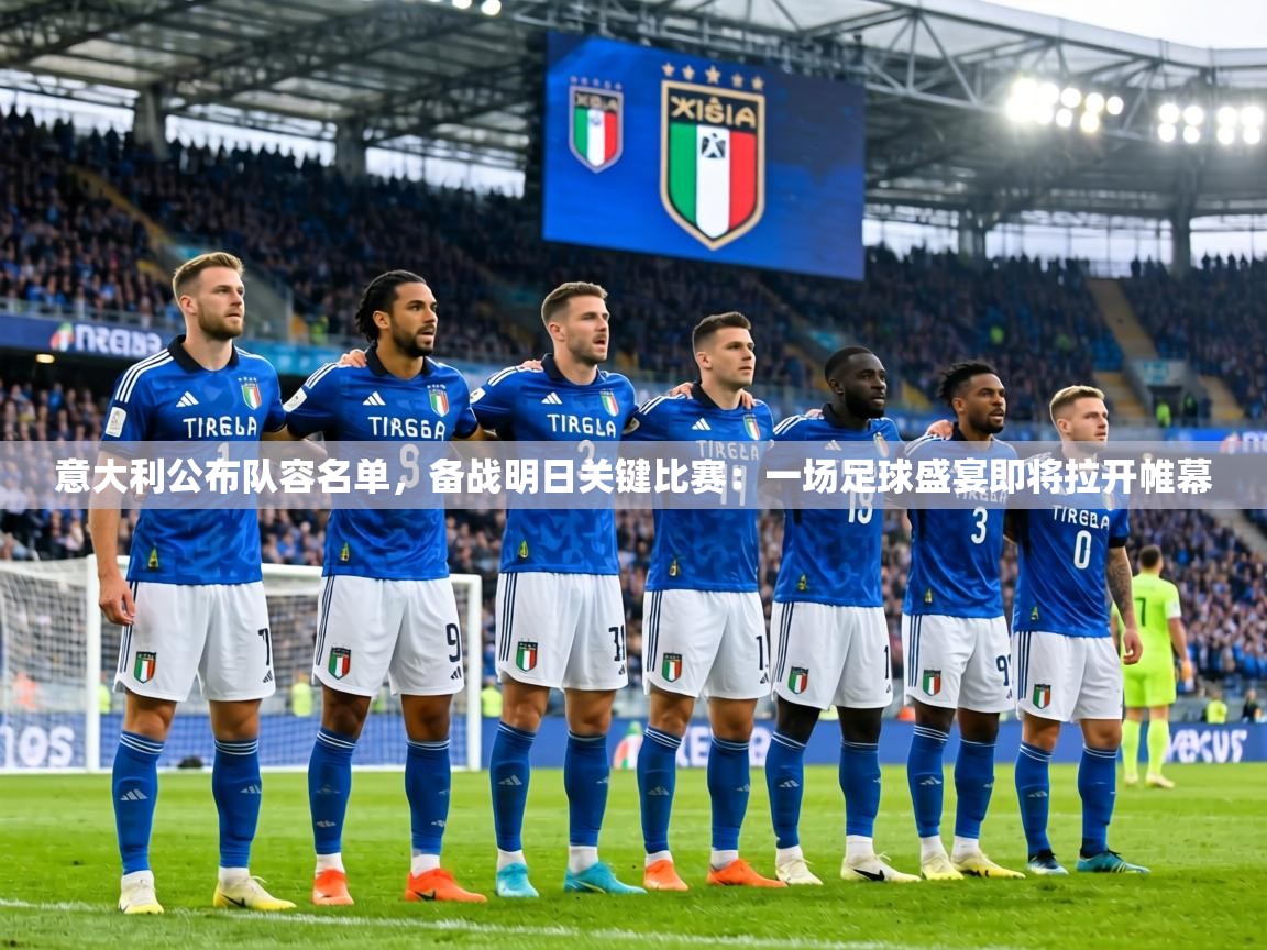 意大利公布队容名单，备战明日关键比赛：一场足球盛宴即将拉开帷幕