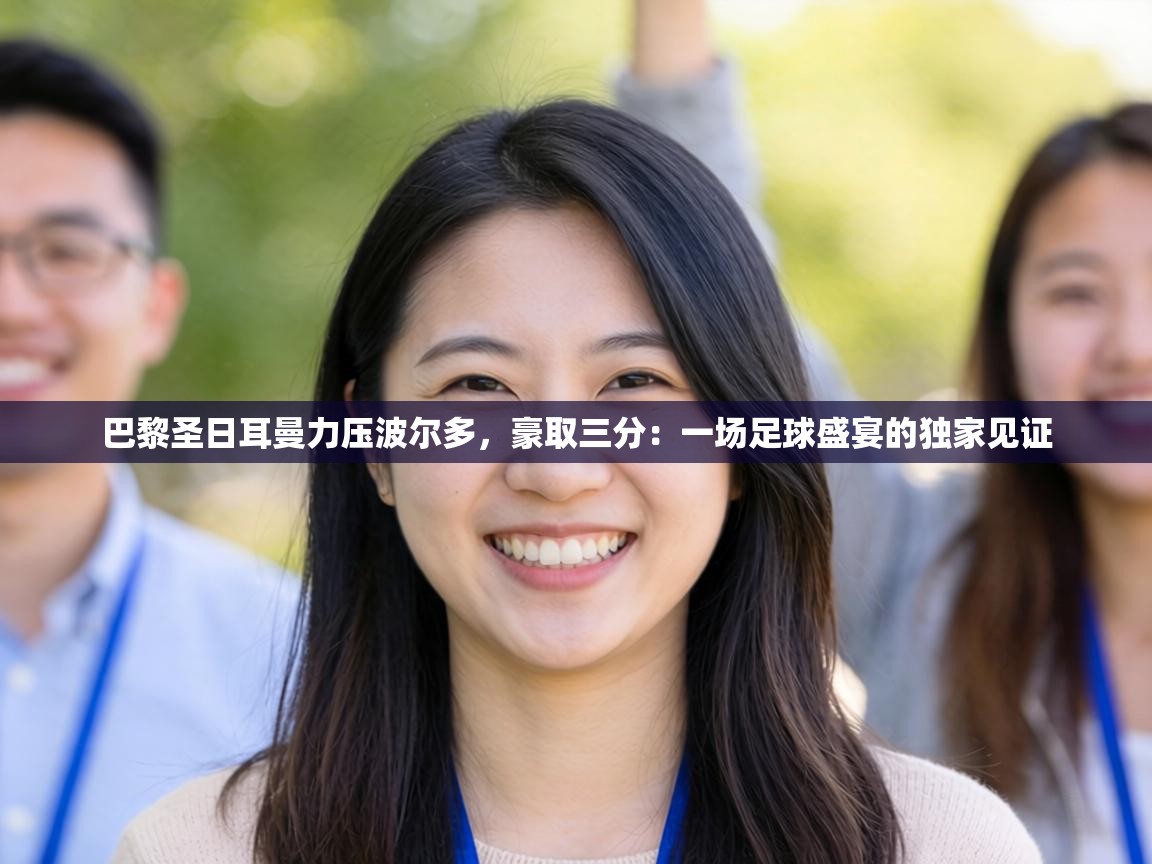 巴黎圣日耳曼力压波尔多，豪取三分：一场足球盛宴的独家见证